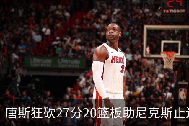 唐斯狂砍27分20篮板助尼克斯止连败，火箭等四队仍不败