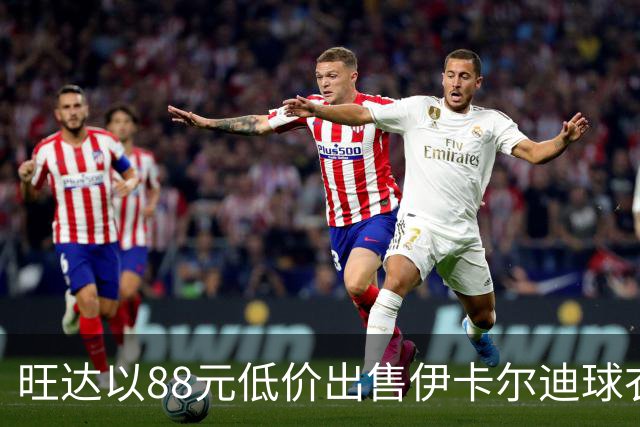 旺达以88元低价出售伊卡尔迪球衣，往事重现引发热议